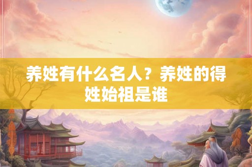 养姓有什么名人？养姓的得姓始祖是谁