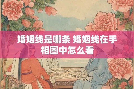 婚姻线是哪条 婚姻线在手相图中怎么看 婚姻线是哪条 婚姻线在手相图中怎么看