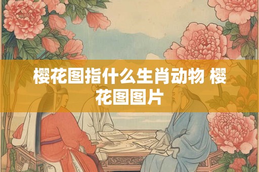 樱花图指什么生肖动物 樱花图图片