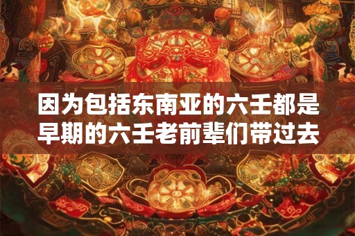 因为包括东南亚的六壬都是早期的六壬老前辈们带过去的