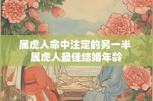 属虎人命中注定的另一半 属虎人最佳结婚年龄