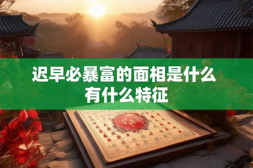 迟早必暴富的面相是什么 有什么特征