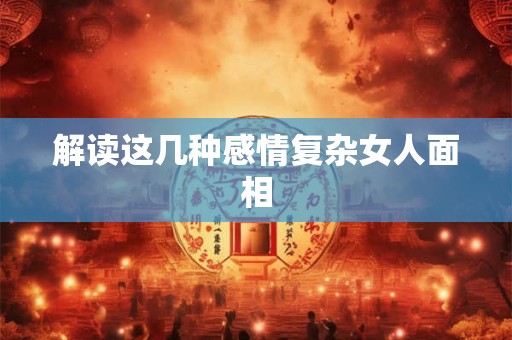 解读这几种感情复杂女人面相