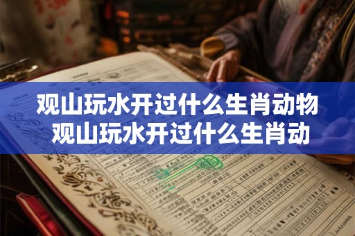 观山玩水开过什么生肖动物 观山玩水开过什么生肖动物呢 观山玩水开过什么生肖动物 观山玩水开过什么生肖动物呢