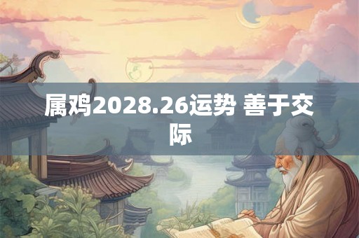 属鸡2028.26运势 善于交际
