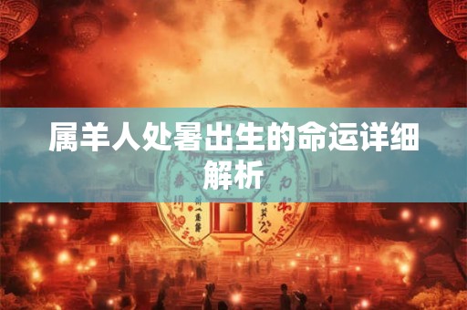 属羊人处暑出生的命运详细解析 属羊人处暑出生的命运详细解析