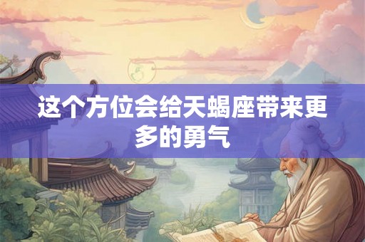 这个方位会给天蝎座带来更多的勇气 这个方位会给天蝎座带来更多的勇气