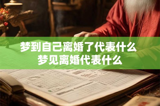 梦到自己离婚了代表什么 梦见离婚代表什么 梦到自己离婚了代表什么 梦见离婚代表什么