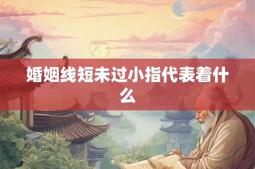 婚姻线短未过小指代表着什么 婚姻线短未过小指代表着什么