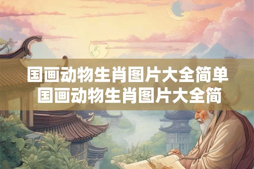 国画动物生肖图片大全简单 国画动物生肖图片大全简单又漂亮