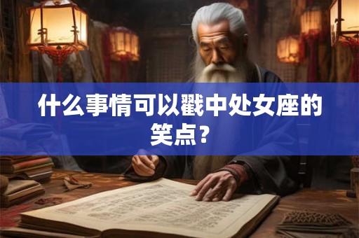 什么事情可以戳中处女座的笑点? 什么事情可以戳中处女座的笑点?