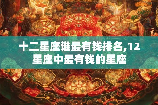 十二星座谁最有钱排名,12星座中最有钱的星座