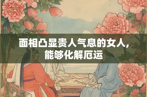 面相凸显贵人气息的女人,能够化解厄运