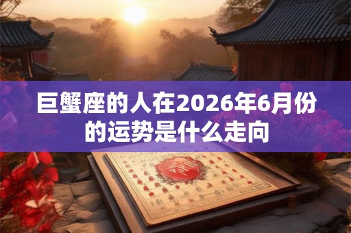 巨蟹座的人在2026年6月份的运势是什么走向