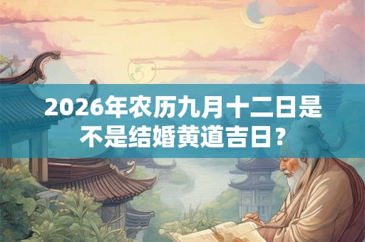 2026年农历九月十二日是不是结婚黄道吉日？