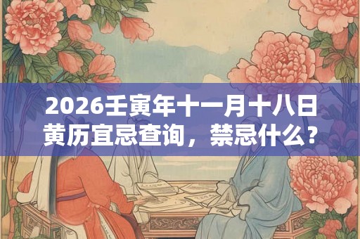 2026壬寅年十一月十八日黄历宜忌查询，禁忌什么？