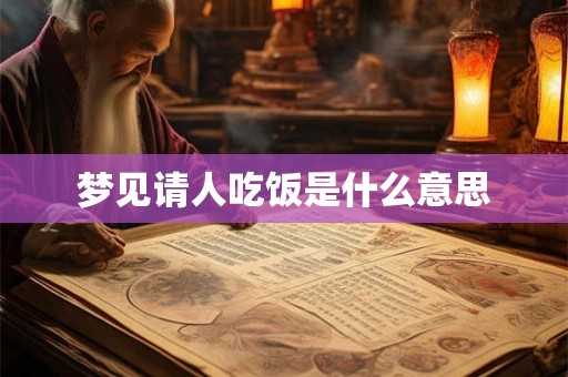 梦见请人吃饭是什么意思