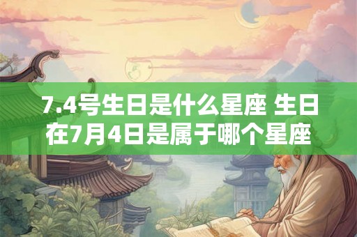 7.4号生日是什么星座 生日在7月4日是属于哪个星座