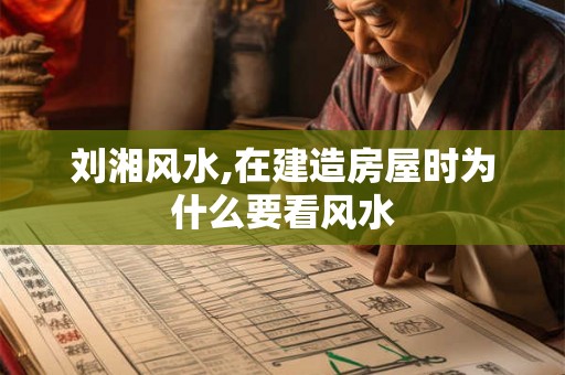 刘湘风水,在建造房屋时为什么要看风水
