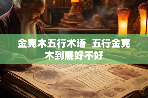 金克木五行术语  五行金克木到底好不好