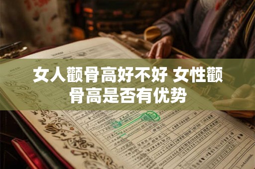 女人颧骨高好不好 女性颧骨高是否有优势