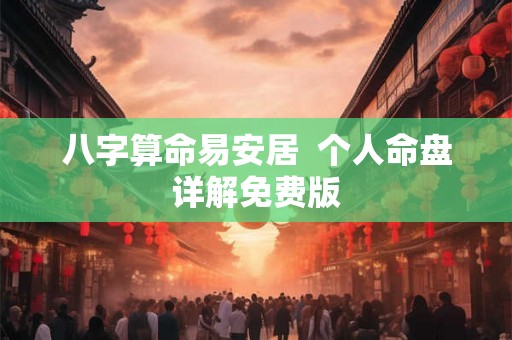 八字算命易安居 个人命盘详解免费版 八字算命易安居 个人命盘详解免费版