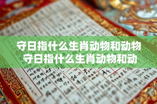 守日指什么生肖动物和动物 守日指什么生肖动物和动物呢