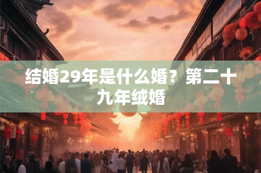 结婚29年是什么婚？第二十九年绒婚