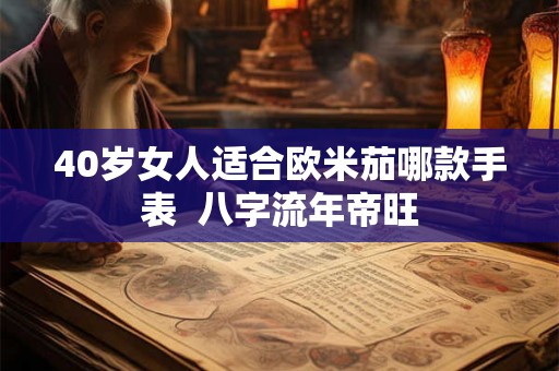 40岁女人适合欧米茄哪款手表  八字流年帝旺