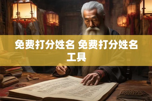 免费打分姓名 免费打分姓名工具 免费打分姓名 免费打分姓名工具