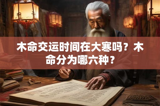 木命交运时间在大寒吗？木命分为哪六种？