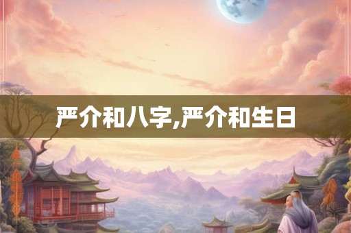 严介和八字,严介和生日