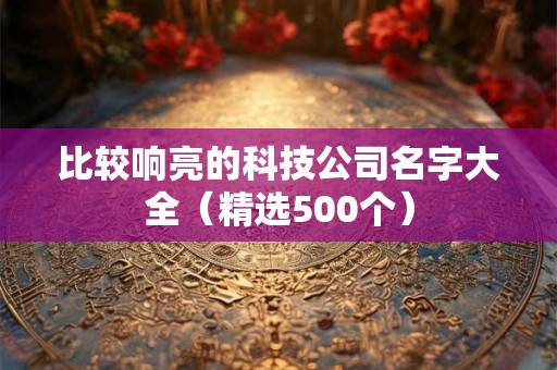 比较响亮的科技公司名字大全（精选500个）