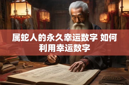 属蛇人的永久幸运数字 如何利用幸运数字