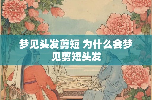 梦见头发剪短 为什么会梦见剪短头发 梦见头发剪短 为什么会梦见剪短头发