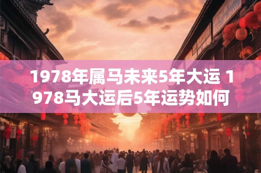 1978年属马未来5年大运 1978马大运后5年运势如何