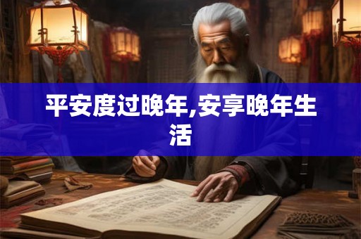 平安度过晚年,安享晚年生活