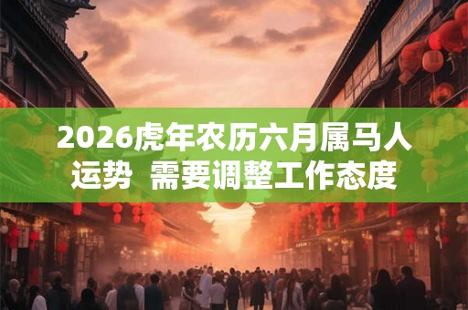 2026虎年农历六月属马人运势  需要调整工作态度
