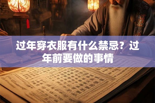 过年穿衣服有什么禁忌？过年前要做的事情