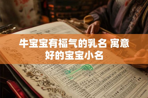 牛宝宝有福气的乳名 寓意好的宝宝小名