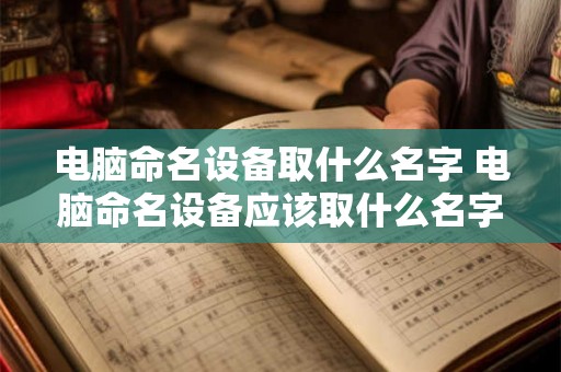 电脑命名设备取什么名字 电脑命名设备应该取什么名字