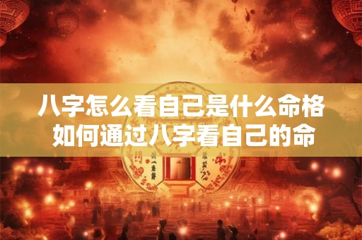 八字怎么看自己是什么命格 如何通过八字看自己的命格 八字怎么看自己是什么命格 如何通过八字看自己的命格