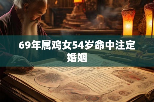 69年属鸡女54岁命中注定婚姻