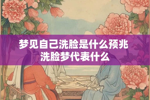 梦见自己洗脸是什么预兆 洗脸梦代表什么