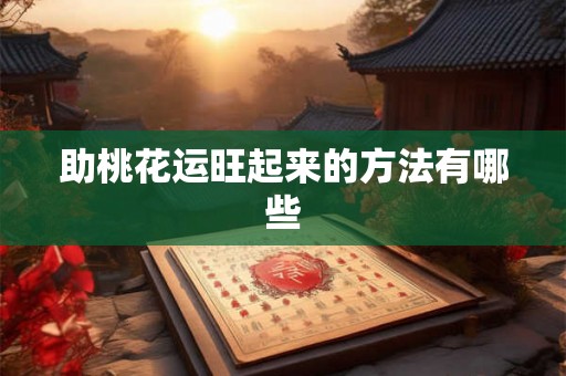 助桃花运旺起来的方法有哪些 助桃花运旺起来的方法有哪些
