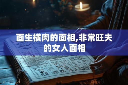 面生横肉的面相,非常旺夫的女人面相 面生横肉的面相,非常旺夫的女人面相