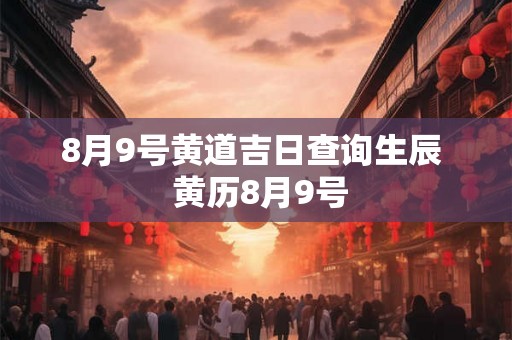 8月9号黄道吉日查询生辰  黄历8月9号