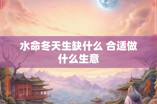 水命冬天生缺什么 合适做什么生意