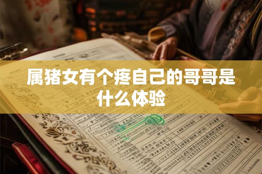 属猪女有个疼自己的哥哥是什么体验