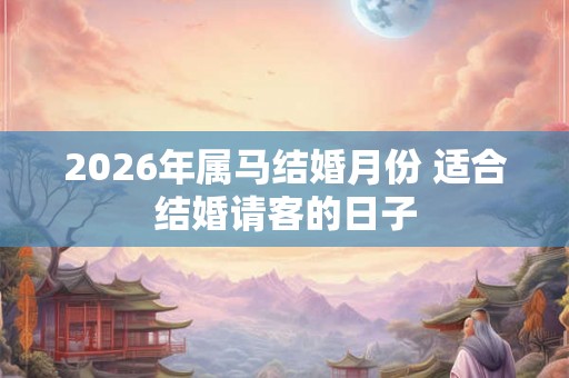 2026年属马结婚月份 适合结婚请客的日子